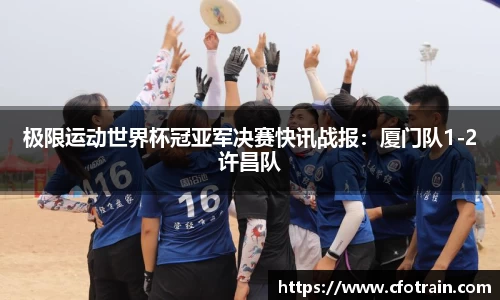 极限运动世界杯冠亚军决赛快讯战报：厦门队1-2许昌队