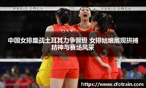 中国女排鏖战土耳其力争晋级 女排姑娘展现拼搏精神与赛场风采