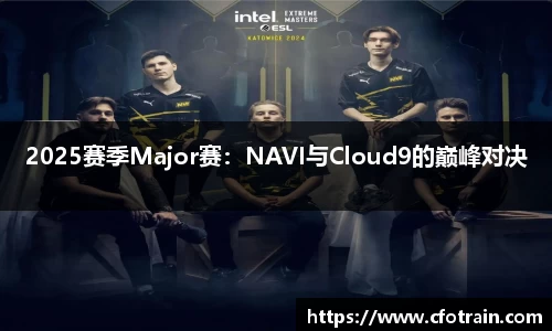 2025赛季Major赛：NAVI与Cloud9的巅峰对决