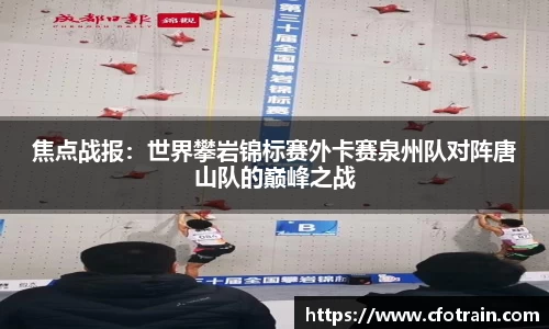 焦点战报：世界攀岩锦标赛外卡赛泉州队对阵唐山队的巅峰之战