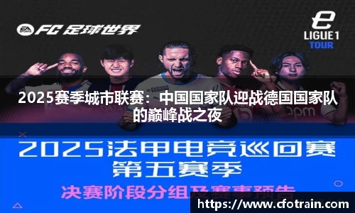 2025赛季城市联赛：中国国家队迎战德国国家队的巅峰战之夜